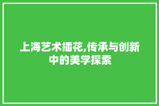 上海艺术插花,传承与创新中的美学探索 观叶植物