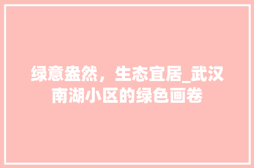 绿意盎然，生态宜居_武汉南湖小区的绿色画卷