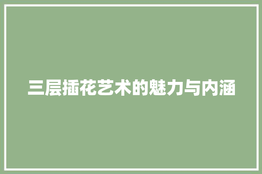 三层插花艺术的魅力与内涵