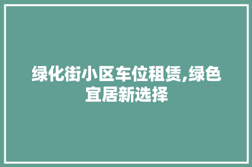 绿化街小区车位租赁,绿色宜居新选择