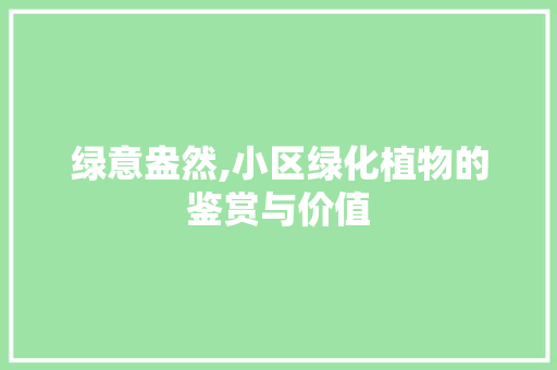 绿意盎然,小区绿化植物的鉴赏与价值 土壤选择 绿意盎然,小区绿化植物的鉴赏与价值 土壤选择