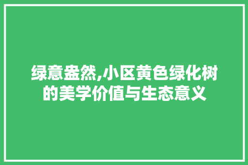 绿意盎然,小区黄色绿化树的美学价值与生态意义