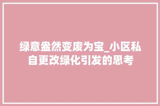 绿意盎然变废为宝_小区私自更改绿化引发的思考