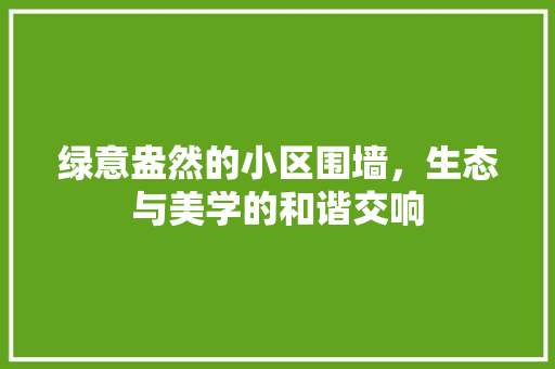 绿意盎然的小区围墙，生态与美学的和谐交响