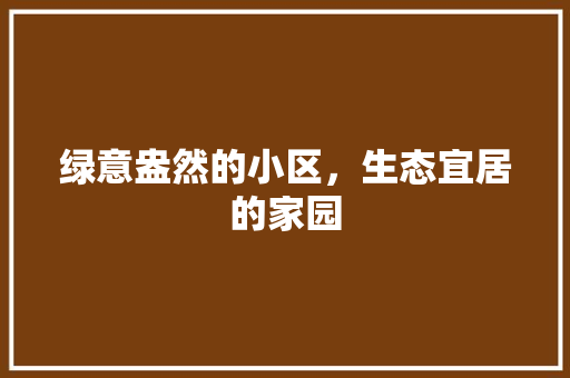 绿意盎然的小区，生态宜居的家园 灌溉技术