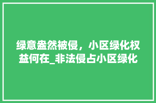 绿意盎然被侵，小区绿化权益何在_非法侵占小区绿化现象探析