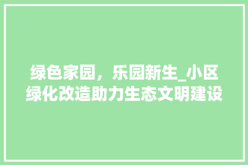 绿色家园，乐园新生_小区绿化改造助力生态文明建设 植物栽培