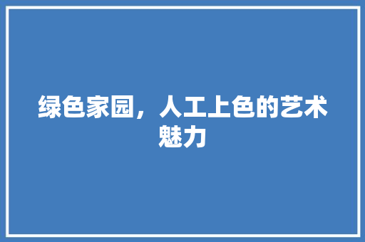 绿色家园，人工上色的艺术魅力 养护技巧