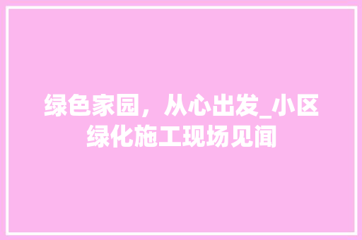 绿色家园，从心出发_小区绿化施工现场见闻 树木