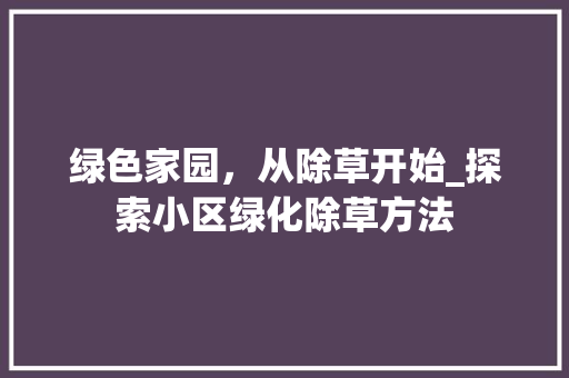 绿色家园，从除草开始_探索小区绿化除草方法