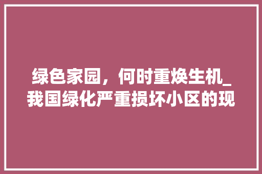 绿色家园，何时重焕生机_我国绿化严重损坏小区的现状与反思 土壤管理