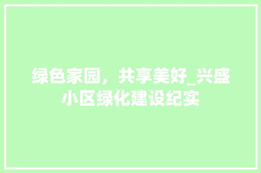 绿色家园，共享美好_兴盛小区绿化建设纪实 土壤管理