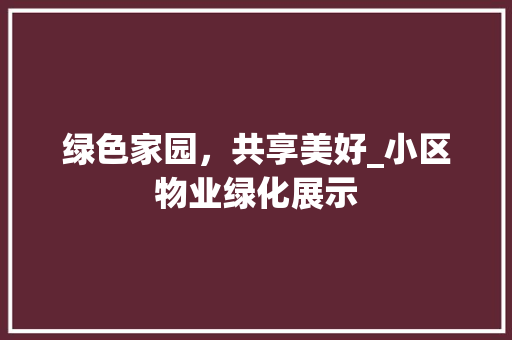 绿色家园，共享美好_小区物业绿化展示 园艺知识