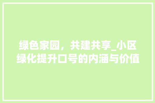 绿色家园，共建共享_小区绿化提升口号的内涵与价值