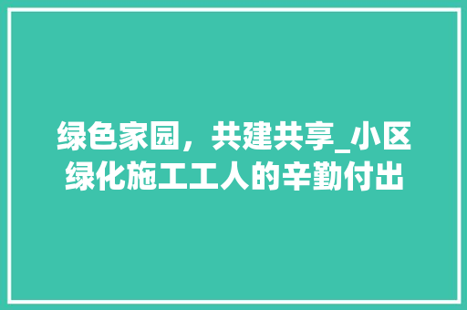 绿色家园，共建共享_小区绿化施工工人的辛勤付出 植物栽培
