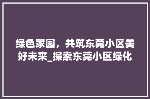 绿色家园，共筑东莞小区美好未来_探索东莞小区绿化管养之路