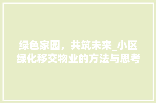 绿色家园，共筑未来_小区绿化移交物业的方法与思考