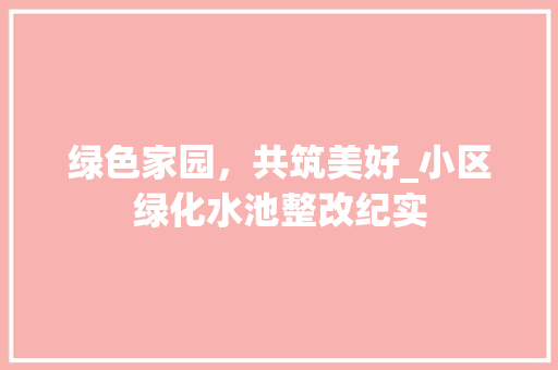 绿色家园，共筑美好_小区绿化水池整改纪实