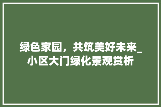 绿色家园，共筑美好未来_小区大门绿化景观赏析 灌溉方法