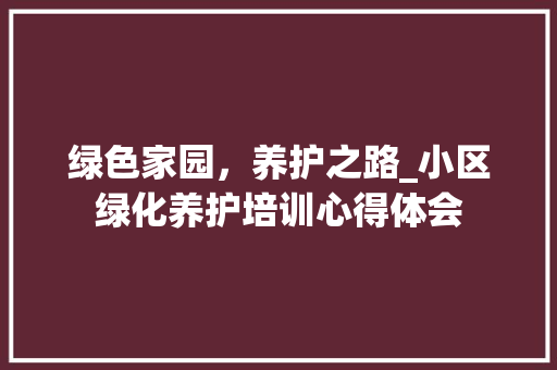 绿色家园，养护之路_小区绿化养护培训心得体会 施肥方法