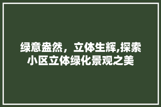 绿意盎然，立体生辉,探索小区立体绿化景观之美