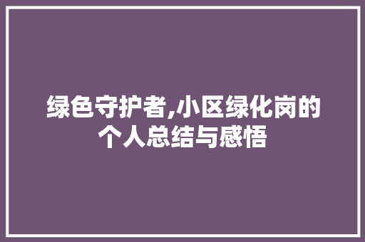 绿色守护者,小区绿化岗的个人总结与感悟
