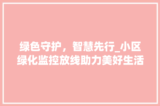 绿色守护，智慧先行_小区绿化监控放线助力美好生活