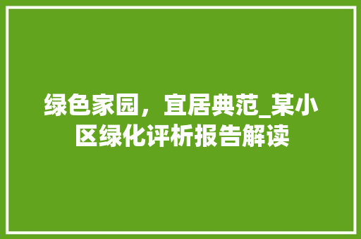 绿色家园，宜居典范_某小区绿化评析报告解读 土壤管理