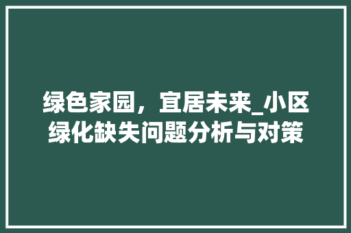 绿色家园，宜居未来_小区绿化缺失问题分析与对策 土壤选择