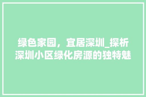 绿色家园，宜居深圳_探析深圳小区绿化房源的独特魅力 灌溉方法
