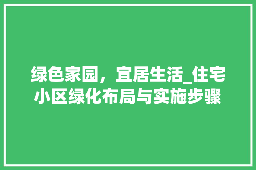 绿色家园，宜居生活_住宅小区绿化布局与实施步骤 施肥方法