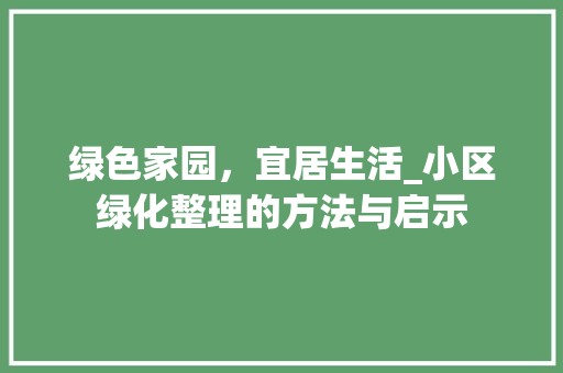绿色家园,宜居生活_小区绿化整理的方法与启示 树木 绿色家园,宜居生活_小区绿化整理的方法与启示 树木