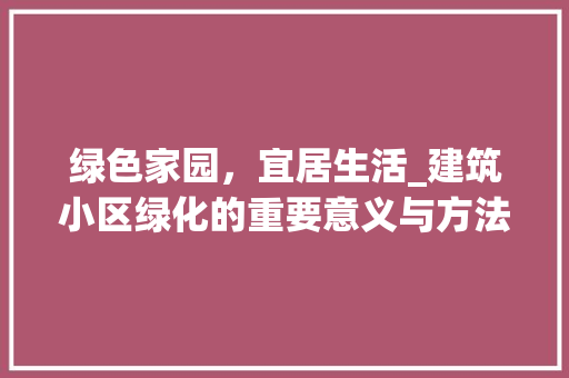 绿色家园，宜居生活_建筑小区绿化的重要意义与方法探索