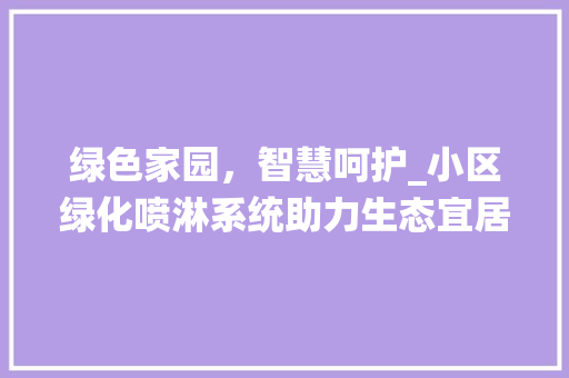绿色家园，智慧呵护_小区绿化喷淋系统助力生态宜居