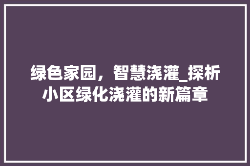 绿色家园，智慧浇灌_探析小区绿化浇灌的新篇章
