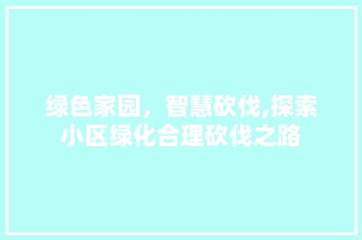 绿色家园，智慧砍伐,探索小区绿化合理砍伐之路