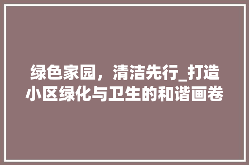 绿色家园，清洁先行_打造小区绿化与卫生的和谐画卷 土壤选择