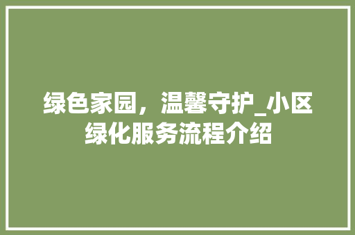 绿色家园，温馨守护_小区绿化服务流程介绍 施肥方法