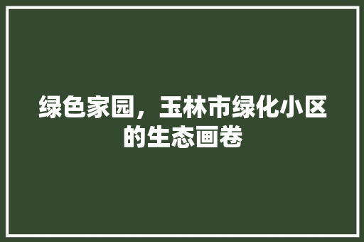 绿色家园，玉林市绿化小区的生态画卷