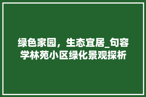 绿色家园，生态宜居_句容学林苑小区绿化景观探析 花卉