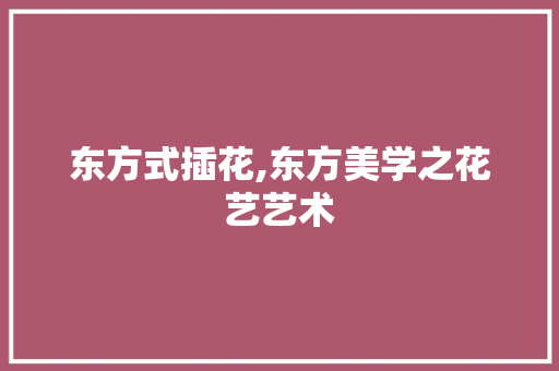 东方式插花,东方美学之花艺艺术