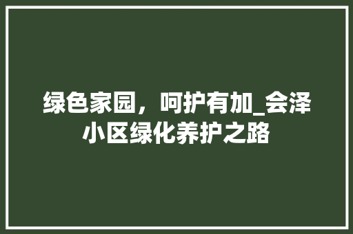 绿色家园，呵护有加_会泽小区绿化养护之路 园艺知识