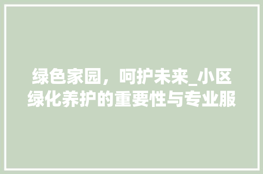 绿色家园，呵护未来_小区绿化养护的重要性与专业服务推荐 施肥方法