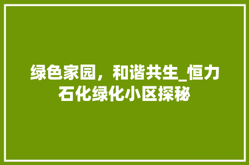 绿色家园，和谐共生_恒力石化绿化小区探秘