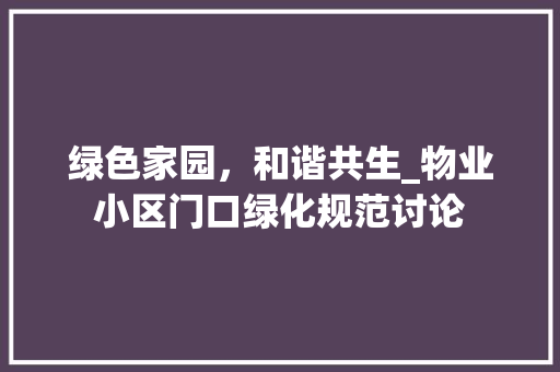 绿色家园，和谐共生_物业小区门口绿化规范讨论 植物养护