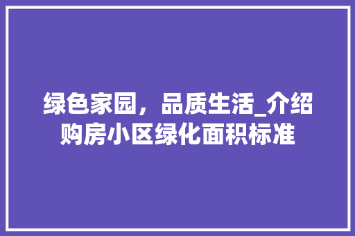 绿色家园，品质生活_介绍购房小区绿化面积标准