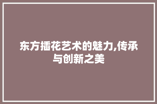 东方插花艺术的魅力,传承与创新之美 爬藤植物