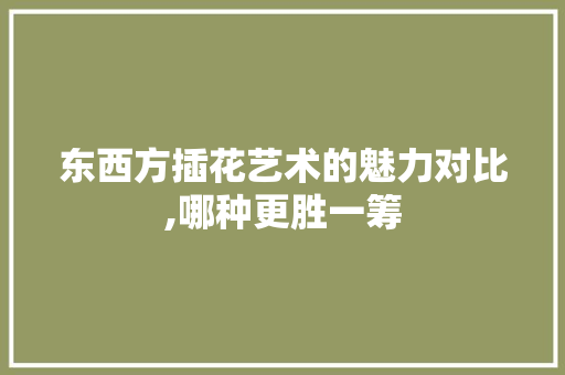 东西方插花艺术的魅力对比,哪种更胜一筹 土壤管理