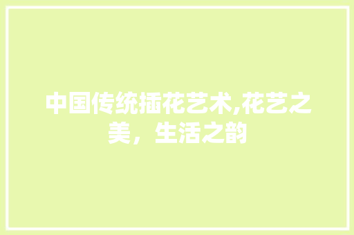 中国传统插花艺术,花艺之美，生活之韵 花卉
