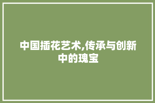 中国插花艺术,传承与创新中的瑰宝 观叶植物